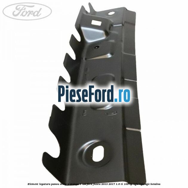 Element legatura panou stalp A stanga 3 usi Ford Fiesta 2013-2017 1.6 Ti 105 cp IQJA, IQJC, IQJE benzina