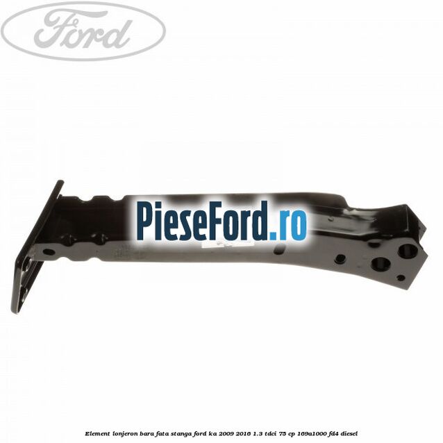 Element lonjeron bara fata stanga Ford Ka 2009-2016 1.3 TDCi 75 cp 169A1000, FD4 diesel