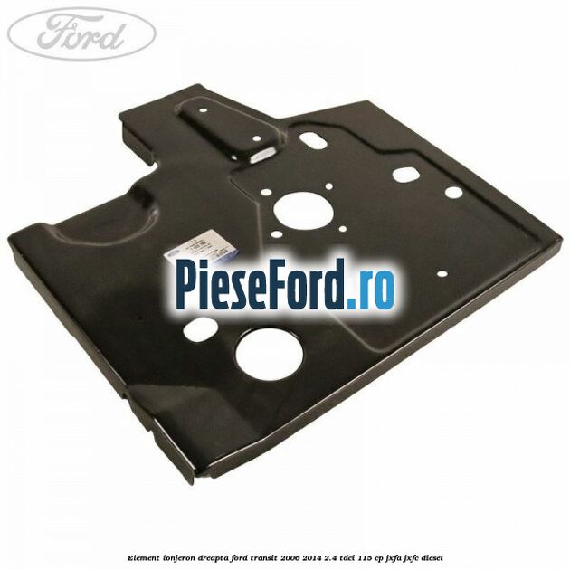 Element lonjeron dreapta Ford Transit 2006-2014 2.4 TDCi 115 cp JXFA, JXFC diesel
