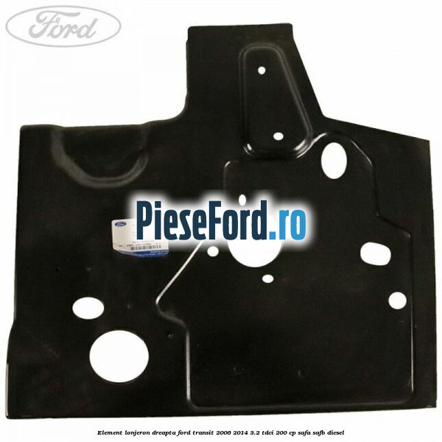 Element lonjeron dreapta Ford Transit 2006-2014 3.2 TDCi 200 cp SAFA, SAFB diesel