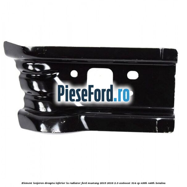 Element lonjeron dreapta inferior la radiator Ford Mustang 2015-2018 2.3 EcoBoost 314 cp N38H, N48H benzina