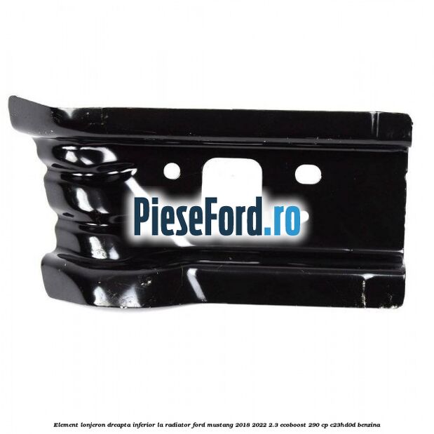 Element lonjeron dreapta inferior la radiator Ford Mustang 2018-2022 2.3 EcoBoost 290 cp C23HD0D benzina