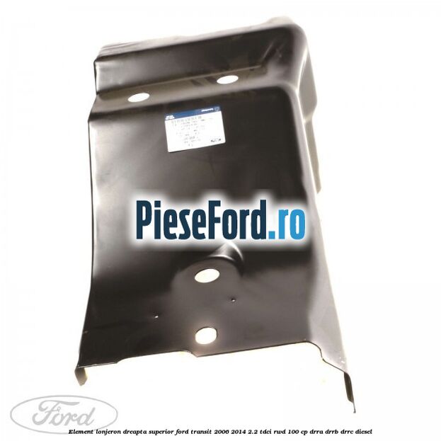Element lonjeron dreapta superior Ford Transit 2006-2014 2.2 TDCi RWD 100 cp DRRA, DRRB, DRRC diesel