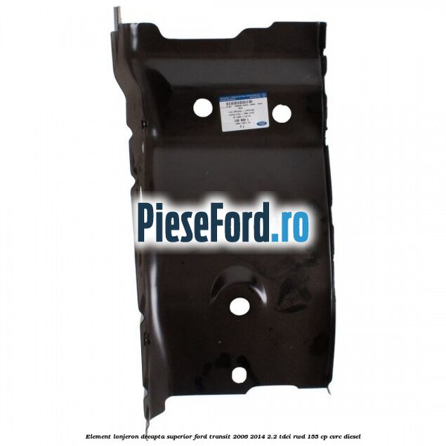 Element lonjeron dreapta superior Ford Transit 2006-2014 2.2 TDCi RWD 155 cp Element lonjeron dreapta superior Ford Transit 2006-2014 2.2 TDCi RWD 155 cp CVRC diesel