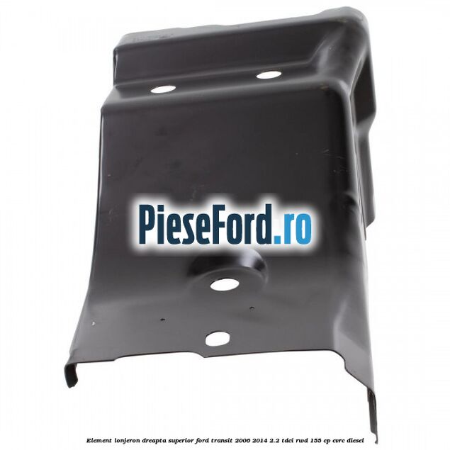 Element lonjeron dreapta superior Ford Transit 2006-2014 2.2 TDCi RWD 155 cp Element lonjeron dreapta superior Ford Transit 2006-2014 2.2 TDCi RWD 155 cp CVRC diesel