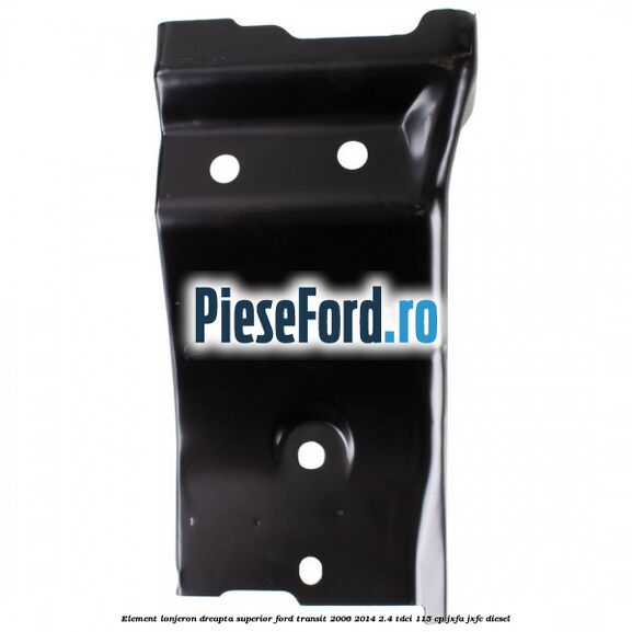 Element lonjeron dreapta superior Ford Transit 2006-2014 2.4 TDCi 115 cp Element lonjeron dreapta superior Ford Transit 2006-2014 2.4 TDCi 115 cp JXFA, JXFC diesel