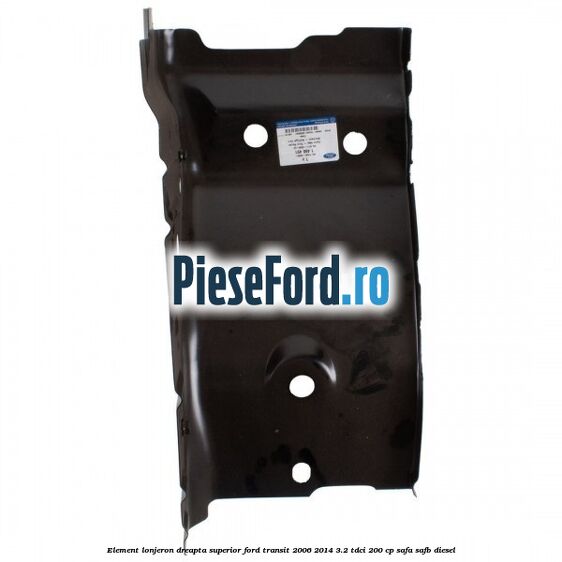 Element lonjeron dreapta superior Ford Transit 2006-2014 3.2 TDCi 200 cp SAFA, SAFB diesel