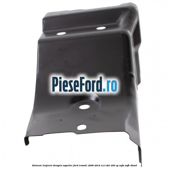 Element lonjeron dreapta superior Ford Transit 2006-2014 3.2 TDCi 200 cp SAFA, SAFB diesel