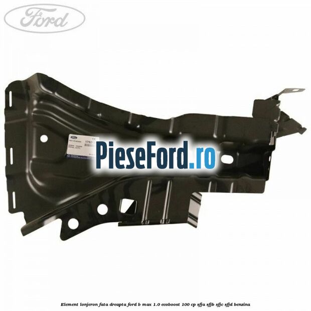 Element lonjeron fata dreapta Ford B-Max 1.0 EcoBoost 100 cp SFJA, SFJB, SFJC, SFJD benzina