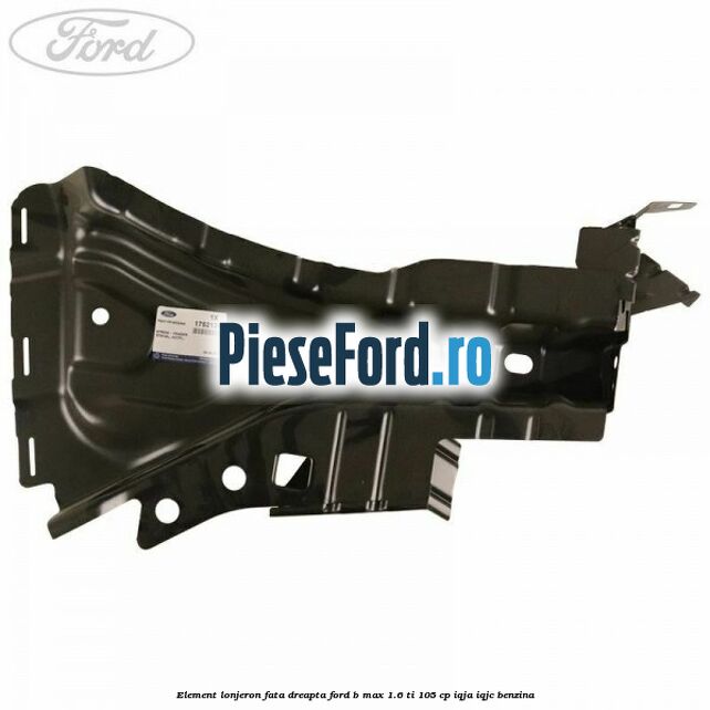 Element lonjeron fata dreapta Ford B-Max 1.6 Ti 105 cp IQJA, IQJC benzina