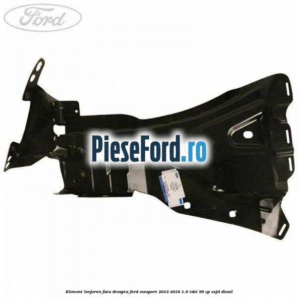 Element lonjeron fata dreapta Ford EcoSport 2013-2018 1.5 TDCi 95 cp XVJD diesel