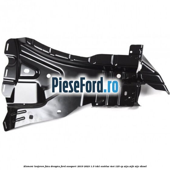 Element lonjeron fata dreapta Ford EcoSport 2019-2023 1.5 TDCi EcoBlue 4x4 125 cp Element lonjeron fata dreapta Ford EcoSport 2019-2023 1.5 TDCi EcoBlue 4x4 125 cp ZTJA, ZTJB, ZTJC diesel