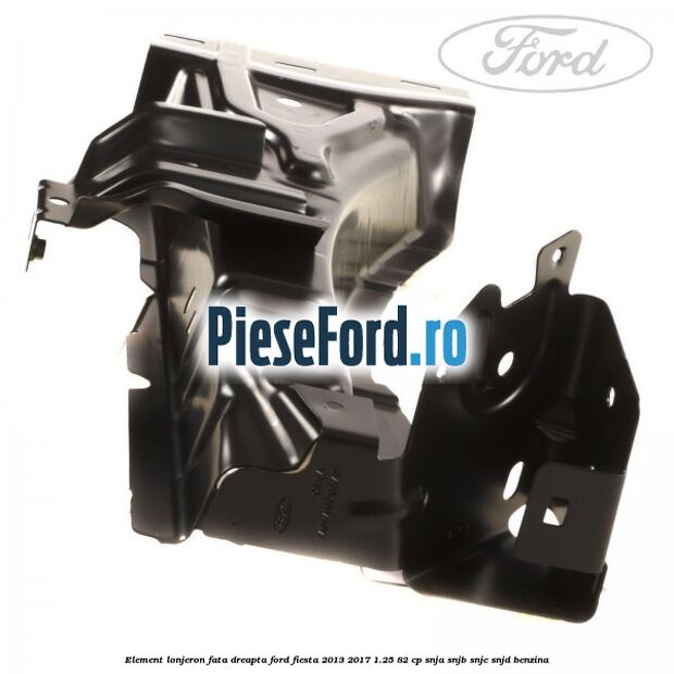 Element lonjeron fata dreapta Ford Fiesta 2013-2017 1.25 82 cp SNJA, SNJB, SNJC, SNJD benzina