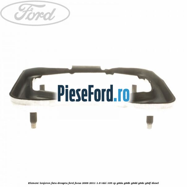 Element lonjeron fata dreapta Ford Focus 2008-2011 1.6 TDCi 109 cp G8DA, G8DB, G8DD, G8DE, G8DF diesel
