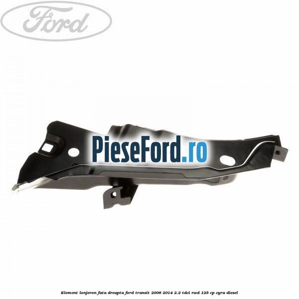 Element lonjeron fata dreapta Ford Transit 2006-2014 2.2 TDCi RWD 125 cp CYRA diesel