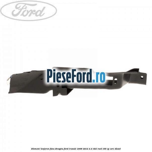 Element lonjeron fata dreapta Ford Transit 2006-2014 2.2 TDCi RWD 155 cp Element lonjeron fata dreapta Ford Transit 2006-2014 2.2 TDCi RWD 155 cp CVRC diesel