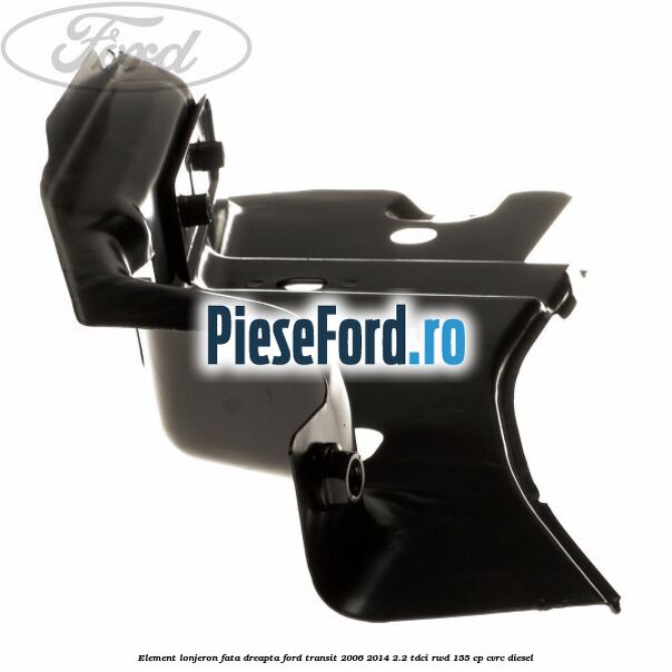 Element lonjeron fata dreapta Ford Transit 2006-2014 2.2 TDCi RWD 155 cp Element lonjeron fata dreapta Ford Transit 2006-2014 2.2 TDCi RWD 155 cp CVRC diesel