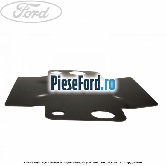 Element lonjeron fata dreapta la ridigizare bara fata Ford Transit 2000-2006 2.4 TDE 115 cp FXFA diesel
