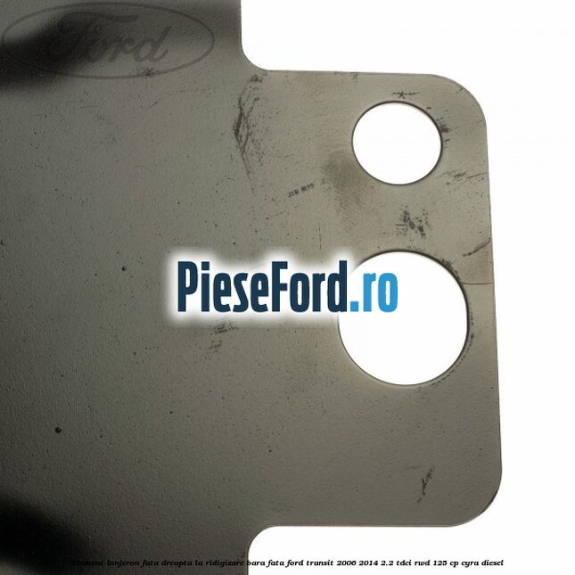 Element lonjeron fata dreapta la ridigizare bara fata Ford Transit 2006-2014 2.2 TDCi RWD 125 cp CYRA diesel