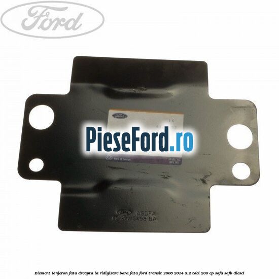 Element lonjeron fata dreapta la ridigizare bara fata Ford Transit 2006-2014 3.2 TDCi 200 cp SAFA, SAFB diesel