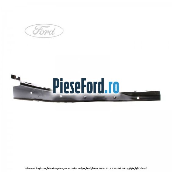 Element lonjeron fata dreapta spre exterior aripa Ford Fiesta 2008-2012 1.4 TDCi 68 cp F6JB, F6JD diesel