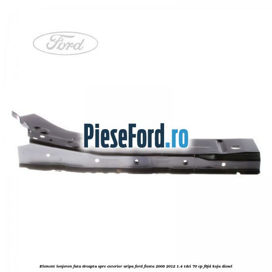 Element lonjeron fata dreapta spre exterior aripa Ford Fiesta 2008-2012 1.4 TDCi 70 cp Element lonjeron fata dreapta spre exterior aripa Ford Fiesta 2008-2012 1.4 TDCi 70 cp F6JD, KVJA diesel