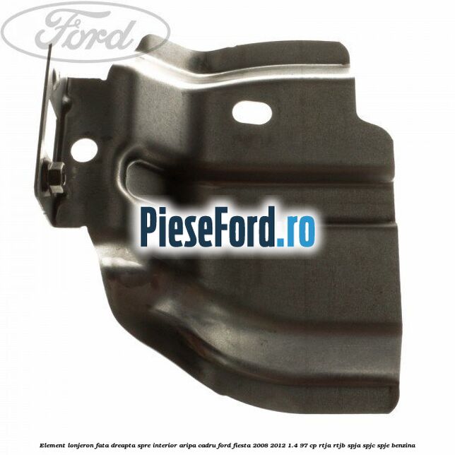 Element lonjeron fata dreapta spre interior aripa cadru Ford Fiesta 2008-2012 1.4 97 cp RTJA, RTJB, SPJA, SPJC, SPJE benzina