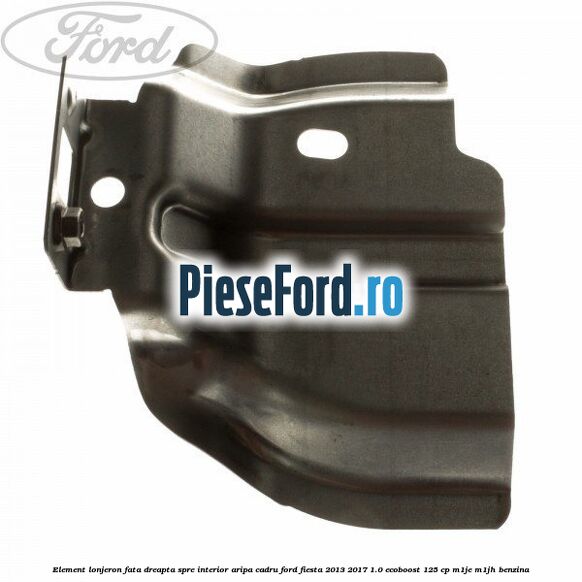 Element lonjeron fata dreapta spre interior aripa cadru Ford Fiesta 2013-2017 1.0 EcoBoost 125 cp M1JE, M1JH benzina