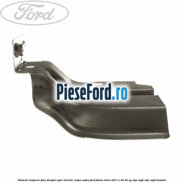 Element lonjeron fata dreapta spre interior aripa cadru Ford Fiesta 2013-2017 1.25 82 cp Element lonjeron fata dreapta spre interior aripa cadru Ford Fiesta 2013-2017 1.25 82 cp SNJA, SNJB, SNJC, SNJD benzina