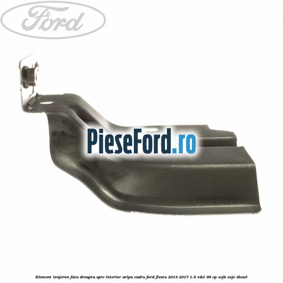 Element lonjeron fata dreapta spre interior aripa cadru Ford Fiesta 2013-2017 1.5 TDCi 95 cp XVJB, XVJC diesel