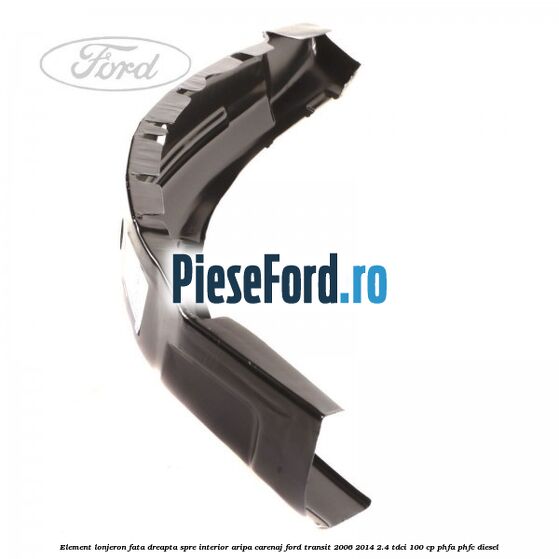 Element lonjeron fata dreapta spre interior aripa carenaj Ford Transit 2006-2014 2.4 TDCi 100 cp Element lonjeron fata dreapta spre interior aripa carenaj Ford Transit 2006-2014 2.4 TDCi 100 cp PHFA, PHFC diesel