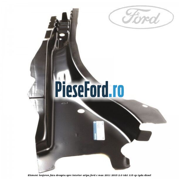 Element lonjeron fata dreapta spre interior aripa Ford C-Max 2011-2015 2.0 TDCi 115 cp TYDA diesel