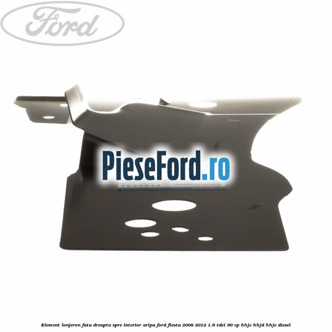Element lonjeron fata dreapta spre interior aripa Ford Fiesta 2008-2012 1.6 TDCi 90 cp HHJC, HHJD, HHJE diesel