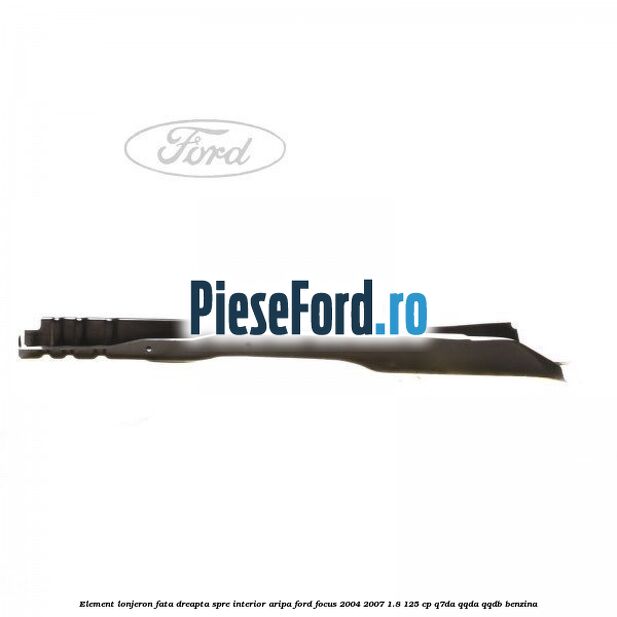 Element lonjeron fata dreapta spre interior aripa Ford Focus 2004-2007 1.8 125 cp Element lonjeron fata dreapta spre interior aripa Ford Focus 2004-2007 1.8 125 cp Q7DA, QQDA, QQDB benzina