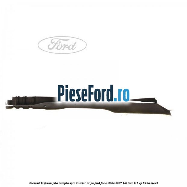 Element lonjeron fata dreapta spre interior aripa Ford Focus 2004-2007 1.8 TDCi 115 cp Element lonjeron fata dreapta spre interior aripa Ford Focus 2004-2007 1.8 TDCi 115 cp KKDA diesel