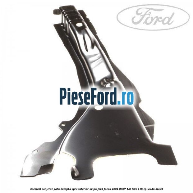 Element lonjeron fata dreapta spre interior aripa Ford Focus 2004-2007 1.8 TDCi 115 cp KKDA diesel