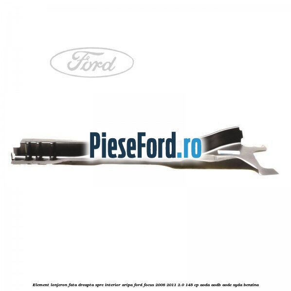 Element lonjeron fata dreapta spre interior aripa Ford Focus 2008-2011 2.0 145 cp AODA, AODB, AODE, SYDA benzina