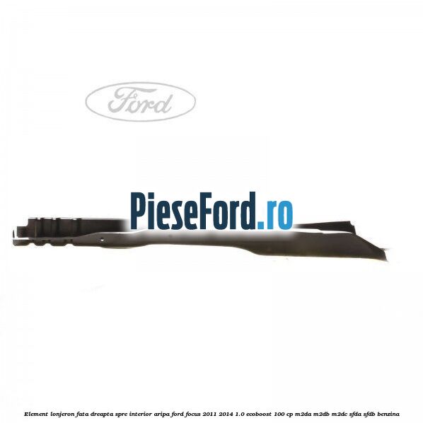 Element lonjeron fata dreapta spre interior aripa Ford Focus 2011-2014 1.0 EcoBoost 100 cp M2DA, M2DB, M2DC, SFDA, SFDB benzina