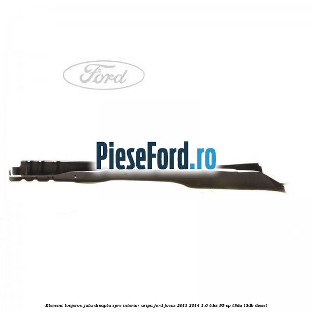 Element lonjeron fata dreapta spre interior aripa Ford Focus 2011-2014 1.6 TDCi 95 cp Element lonjeron fata dreapta spre interior aripa Ford Focus 2011-2014 1.6 TDCi 95 cp T3DA, T3DB diesel