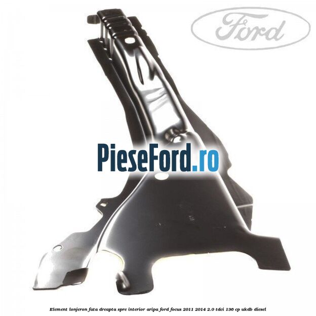 Element lonjeron fata dreapta spre interior aripa Ford Focus 2011-2014 2.0 TDCi 136 cp UKDB diesel