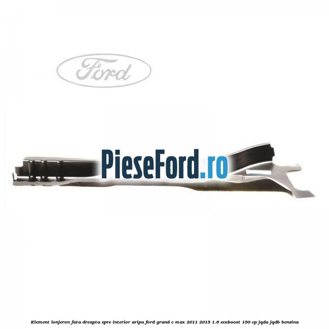 Element lonjeron fata dreapta spre interior aripa Ford Grand C-Max 2011-2015 1.6 EcoBoost 150 cp JQDA, JQDB benzina