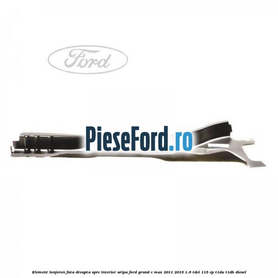 Element lonjeron fata dreapta spre interior aripa Ford Grand C-Max 2011-2015 1.6 TDCi 115 cp T1DA, T1DB diesel
