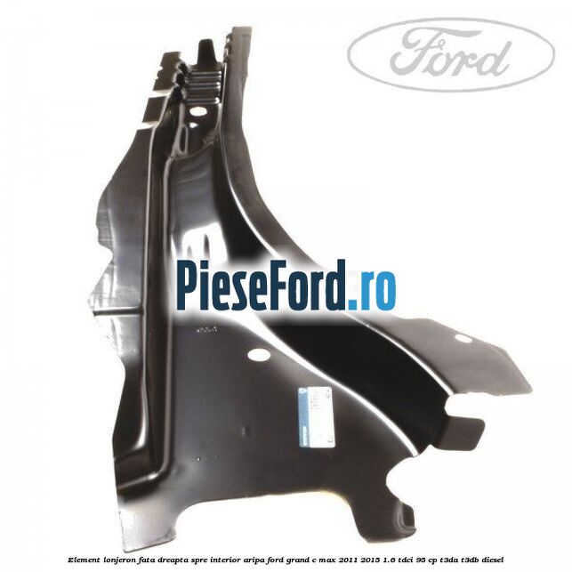 Element lonjeron fata dreapta spre interior aripa Ford Grand C-Max 2011-2015 1.6 TDCi 95 cp T3DA, T3DB diesel