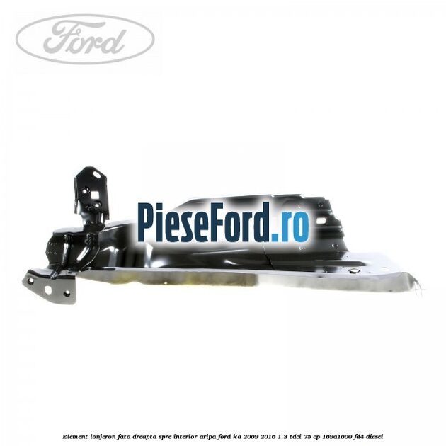 Element lonjeron fata dreapta spre interior aripa Ford Ka 2009-2016 1.3 TDCi 75 cp 169A1000, FD4 diesel