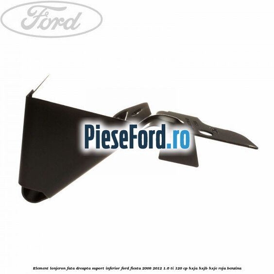 Element lonjeron fata dreapta suport inferior Ford Fiesta 2008-2012 1.6 Ti 120 cp HXJA, HXJB, HXJE, RVJA benzina