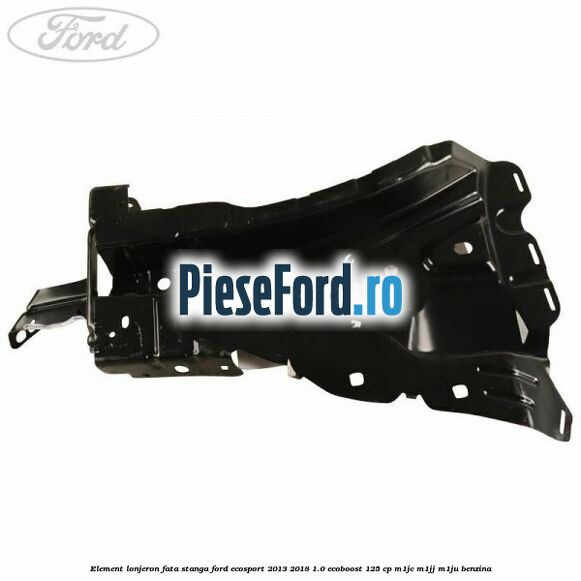Element lonjeron fata stanga Ford EcoSport 2013-2018 1.0 EcoBoost 125 cp Element lonjeron fata stanga Ford EcoSport 2013-2018 1.0 EcoBoost 125 cp M1JC, M1JJ, M1JU benzina