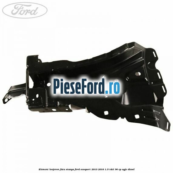 Element lonjeron fata stanga Ford EcoSport 2013-2018 1.5 TDCi 90 cp Element lonjeron fata stanga Ford EcoSport 2013-2018 1.5 TDCi 90 cp UGJE diesel