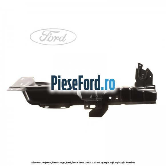 Element lonjeron fata stanga Ford Fiesta 2008-2012 1.25 82 cp Element lonjeron fata stanga Ford Fiesta 2008-2012 1.25 82 cp SNJA, SNJB, SNJC, SNJD benzina