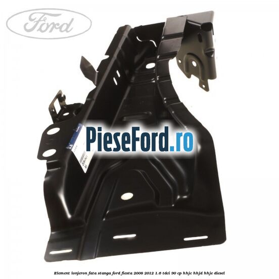 Element lonjeron fata stanga Ford Fiesta 2008-2012 1.6 TDCi 90 cp Element lonjeron fata stanga Ford Fiesta 2008-2012 1.6 TDCi 90 cp HHJC, HHJD, HHJE diesel