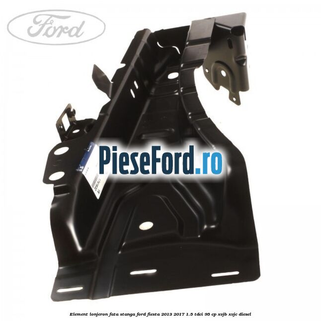 Element lonjeron fata stanga Ford Fiesta 2013-2017 1.5 TDCi 95 cp XVJB, XVJC diesel